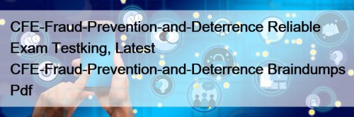 CFE-Fraud-Prevention-and-Deterrence Reliable Exam Testking, Latest CFE-Fraud-Prevention-and-Deterrence Braindumps Pdf